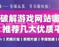 手機破解游戲網站哪個好用？推薦幾大優質平臺，暢玩破解游戲更輕松！