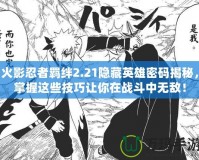 火影忍者羈絆2.21隱藏英雄密碼揭秘，掌握這些技巧讓你在戰斗中無敵！