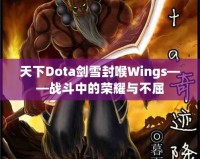天下Dota劍雪封喉Wings——戰斗中的榮耀與不屈