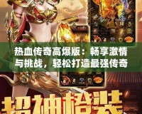 熱血傳奇高爆版：暢享激情與挑戰，輕松打造最強傳奇人生