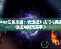 《Dota2任務攻略：快速提升技巧與獎勵，讓你成為游戲高手》