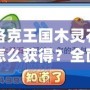 洛克王國(guó)木靈石怎么獲得？全面攻略與獲取方式揭秘！