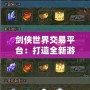 劍俠世界交易平臺：打造全新游戲交易生態(tài)，暢享便捷與安全