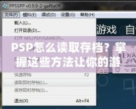 PSP怎么讀取存檔？掌握這些方法讓你的游戲之旅更順暢！