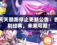 天天酷跑停止更新公告：告別經典，未來可期！