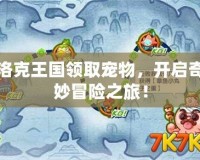 洛克王國領取寵物，開啟奇妙冒險之旅！