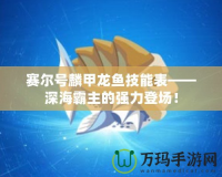 賽爾號麟甲龍魚技能表——深海霸主的強力登場！