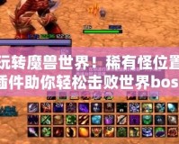 玩轉(zhuǎn)魔獸世界！稀有怪位置插件助你輕松擊敗世界boss，暢享全新冒險(xiǎn)體驗(yàn)！