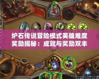 爐石傳說冒險模式英雄難度獎勵揭秘：成就與獎勵雙豐收，挑戰極限！