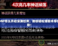 DNF怎么開(kāi)啟深淵任務(wù)，助你輕松賺取豐厚獎(jiǎng)勵(lì)！