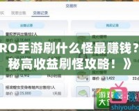 《RO手游刷什么怪最賺錢？揭秘高收益刷怪攻略！》