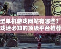 大型單機游戲網站有哪些？游戲迷必知的頂級平臺推薦