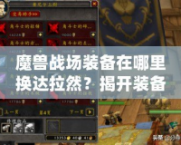 魔獸戰場裝備在哪里換達拉然？揭開裝備兌換的秘密！