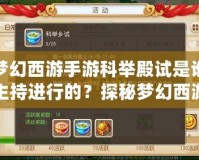夢幻西游手游科舉殿試是誰主持進行的？探秘夢幻西游科舉的神秘背后