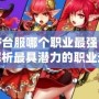 DNF臺服哪個職業最強？深度解析最具潛力的職業選擇
