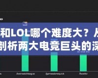 Dota和LOL哪個難度大？從不同維度剖析兩大電競巨頭的深度與挑戰