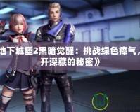《地下城堡2黑暗覺醒：挑戰綠色瘴氣，揭開深藏的秘密》