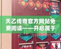 天乙傳奇官方網站免費閱讀——開啟屬于你的奇幻之旅！