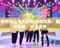 陰陽師山兔大暴走10層攻略：輕松突破，快速通關