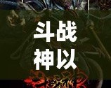 斗戰神以前是哪個工作室？揭開背后的制作秘密