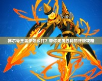 賽爾號(hào)王雷伊怎么打？帶你走向勝利的終極攻略