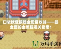 口袋妖怪銀魂全周目攻略——最全面的全流程通關指南！
