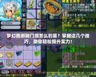 夢(mèng)幻西游轉(zhuǎn)門派怎么劃算？掌握這幾個(gè)技巧，助你輕松提升實(shí)力！