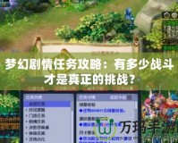 夢幻劇情任務(wù)攻略：有多少戰(zhàn)斗才是真正的挑戰(zhàn)？