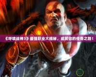 《呼嘯戰(zhàn)神3》最強(qiáng)職業(yè)大揭秘，成就你的傳奇之路！