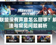 英雄聯盟沒有聲音怎么回事？解決方法與常見問題解析