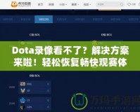 Dota錄像看不了？解決方案來啦！輕松恢復暢快觀賽體驗