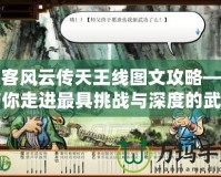 俠客風云傳天王線圖文攻略——帶你走進最具挑戰與深度的武俠世界