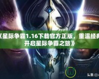 《星際爭霸1.16下載官方正版，重溫經典，開啟星際爭霸之旅》