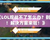 《LOL觀戰不了怎么辦？別急！解決方案來啦！》