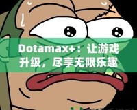 Dotamax+：讓游戲升級，盡享無限樂趣！