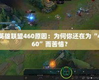 英雄聯盟460原因：為何你還在為“460”而苦惱？