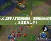 LOL新手入門常識(shí)按鍵：掌握這些技巧，讓你輕松上手！