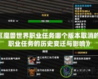 《魔獸世界職業任務哪個版本取消的？職業任務的歷史變遷與影響》