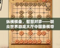 縱橫棋盤，智慧對弈——聯眾世界游戲大廳中國象棋帶你體驗經典對決