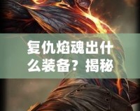 復(fù)仇焰魂出什么裝備？揭秘最強搭配策略