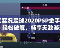 《實(shí)況足球2020PSP金手指：輕松破解，暢享無(wú)敵游戲體驗(yàn)》