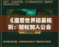 《魔獸世界招募規則：輕松加入公會，開啟你的冒險旅程》