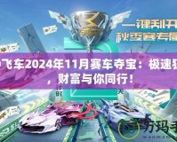 QQ飛車2024年11月賽車奪寶：極速狂飆，財富與你同行！