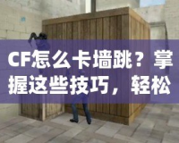 CF怎么卡墻跳？掌握這些技巧，輕松玩轉CF卡墻跳操作！
