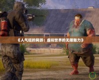 《人氣旺的網游：虛擬世界的無限魅力》