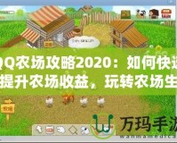 QQ農(nóng)場攻略2020：如何快速提升農(nóng)場收益，玩轉農(nóng)場生活！