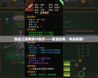 熱血江湖網游SF新開——重溫經典，挑戰極限！