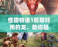 怪獵物語1前期好用的龍，助你輕松擊敗敵人！