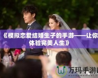 《模擬戀愛結婚生子的手游——讓你體驗完美人生》