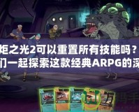 火炬之光2可以重置所有技能嗎？讓我們一起探索這款經(jīng)典ARPG的深度玩法！